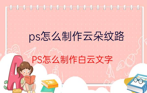 ps怎么制作云朵纹路 PS怎么制作白云文字？